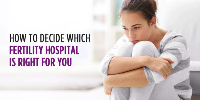 How To Decide Which Fertility Hospital Is Right For You